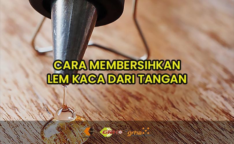 cara membersihkan lem kaca