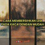 cara membersihkan lem pada kaca