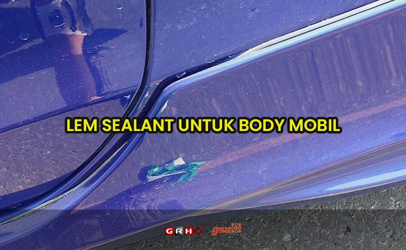 Lem Sealant untuk Body Mobil