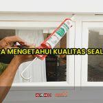 cara mengetahui kualitas sealant